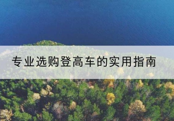 泾阳电动登高车厂家推荐-专业选购登高车的实用指南